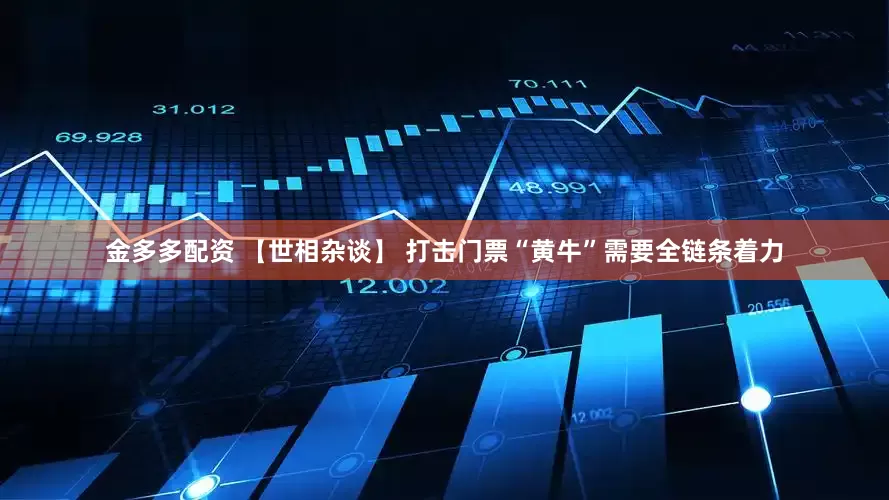 金多多配资 【世相杂谈】 打击门票“黄牛”需要全链条着力