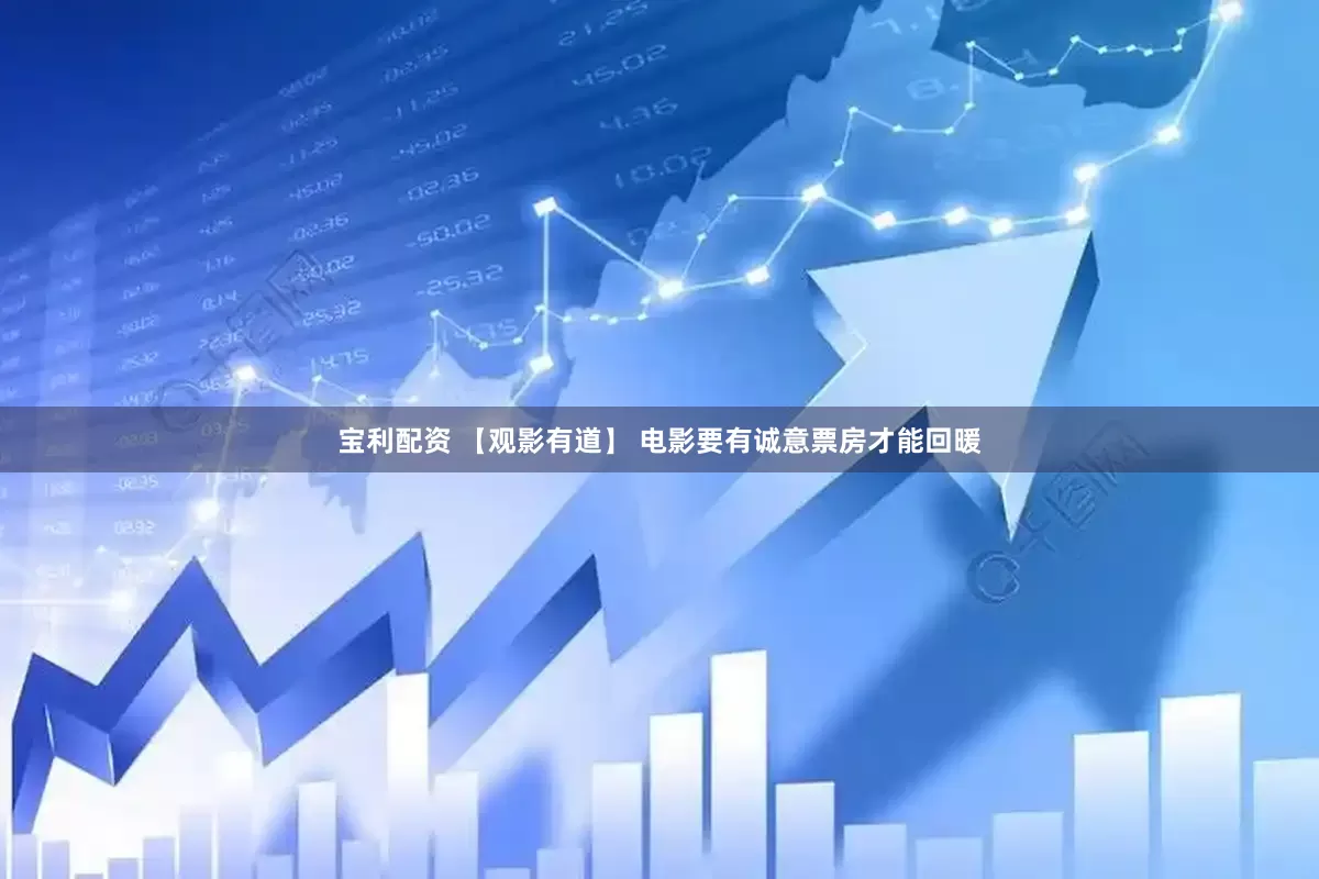 宝利配资 【观影有道】 电影要有诚意票房才能回暖