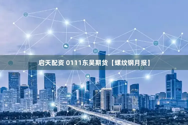 启天配资 0111东吴期货【螺纹钢月报】