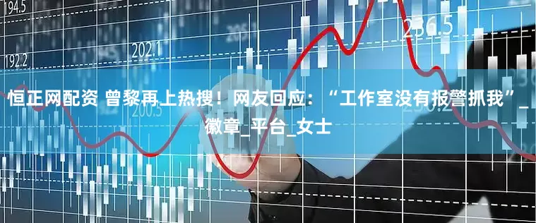 恒正网配资 曾黎再上热搜！网友回应：“工作室没有报警抓我”_徽章_平台_女士