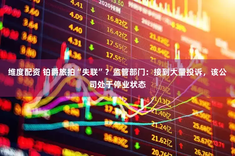 维度配资 铂爵旅拍“失联”？监管部门：接到大量投诉，该公司处于停业状态