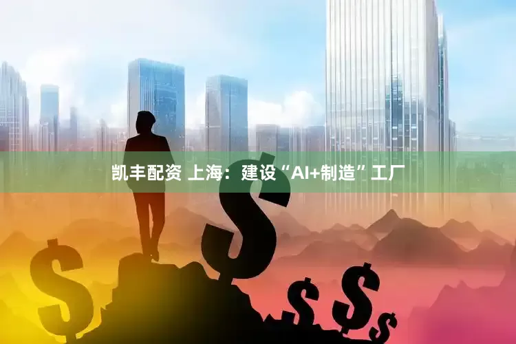 凯丰配资 上海：建设“AI+制造”工厂
