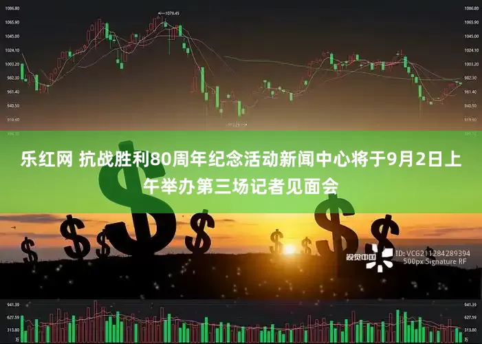 乐红网 抗战胜利80周年纪念活动新闻中心将于9月2日上午举办第三场记者见面会