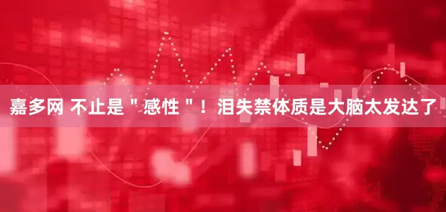 嘉多网 不止是＂感性＂！泪失禁体质是大脑太发达了