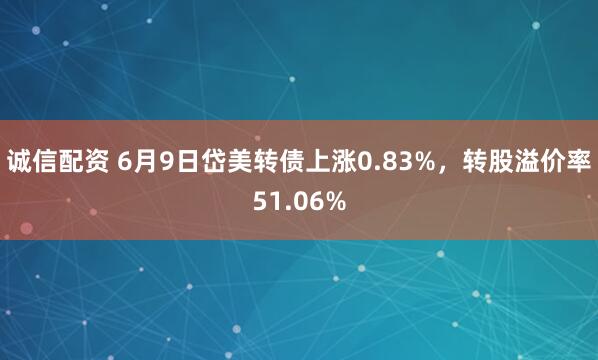 诚信配资 6月9日岱美转债上涨0.83%，转股溢价率51.06%